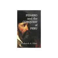 Pizarro and the Conquest of Peru - by Frederick A Ober (Hardcover)