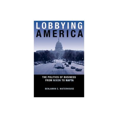 Lobbying America - (Politics and Society in Modern America) by Benjamin C Waterhouse (Paperback)