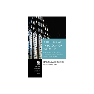 A Historical Theology of Worship - (Princeton Theological Monograph) by Elaine Sarah Colechin (Paperback)