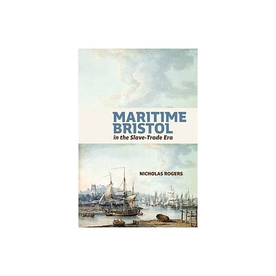 Maritime Bristol in the Slave-Trade Era - by Nicholas Rogers (Hardcover)