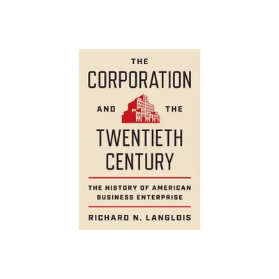 The Corporation and the Twentieth Century - (Princeton Economic History of the Western World) by Richard N Langlois (Hardcover)