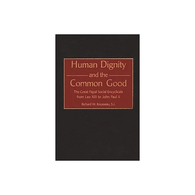 Human Dignity and the Common Good - (Contributions to the Study of Religion) by Richard W Rousseau & Catholic Church (Hardcover)