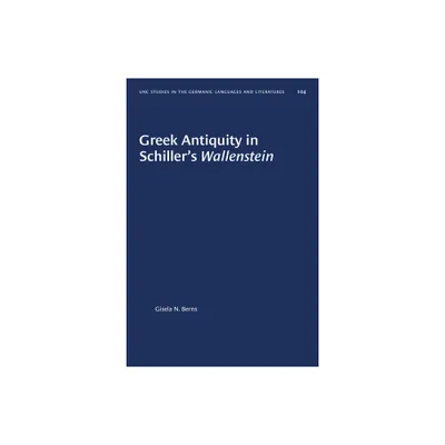 Greek Antiquity in Schillers Wallenstein - (University of North Carolina Studies in Germanic Languages a) by Gisela N Berns (Paperback)