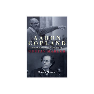 Aaron Copland and the American Legacy of Gustav Mahler - (Eastman Studies in Music) by Matthew Mugmon (Hardcover)