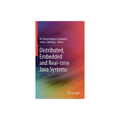 Distributed, Embedded and Real-Time Java Systems - by M Teresa Higuera-Toledano & Andy J Wellings (Hardcover)