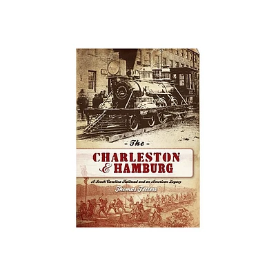 The Charleston & Hamburg: A South Carolina Railroad & an American Legacy - by Thomas Fetters (Paperback)