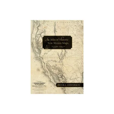 An Atlas of Historic New Mexico Maps, 1550-1941 - by Peter L Eidenbach (Hardcover)