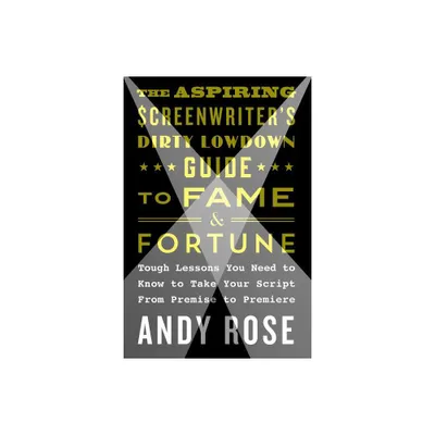 Aspiring Screenwriters Dirty Lowdown Guide to Fame and Fortune - by Andy Rose (Paperback)