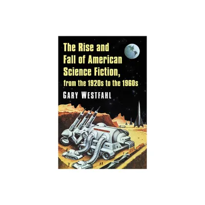 The Rise and Fall of American Science Fiction, from the 1920s to the 1960s - by Gary Westfahl (Paperback)