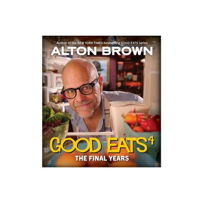 Good Eats: The Final Years - by Alton Brown (Hardcover)