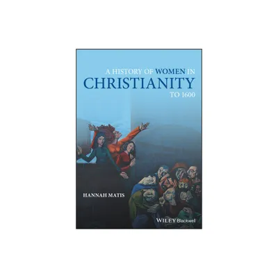 A History of Women in Christianity to 1600 - by Hannah Matis (Paperback)