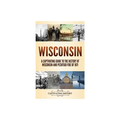 Wisconsin - by Captivating History (Hardcover)