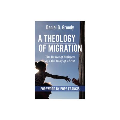 A Theology of Migration: The Bodies of Refugees and the Body of Christ - by Daniel G Groody (Paperback)