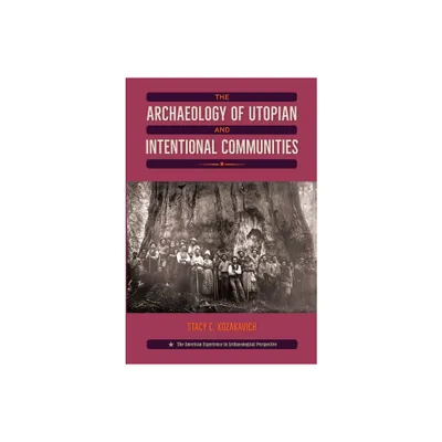 The Archaeology of Utopian and Intentional Communities - (American Experience in Archaeological Pe) by Stacy C Kozakavich (Paperback)