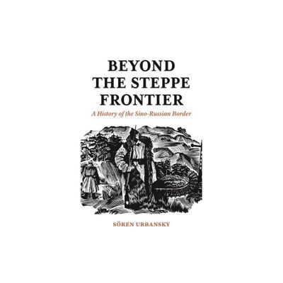 Beyond the Steppe Frontier - (Studies of the Weatherhead East Asian Institute) by Soeren Urbansky (Paperback)