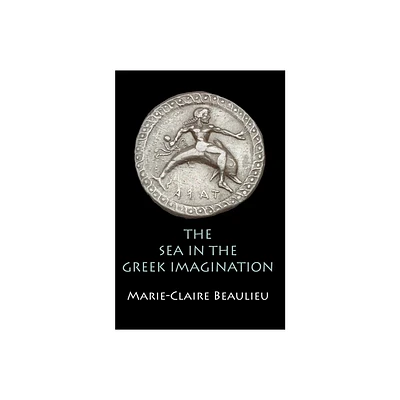 The Sea in the Greek Imagination - by Marie-Claire Beaulieu (Hardcover)