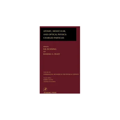 Atomic, Molecular, and Optical Physics: Charged Particles - (Experimental Methods in the Physical Sciences) by F B Dunning & Randall G Hulet