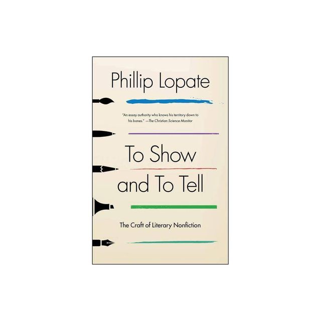 To Show and to Tell - (An Essential Guide for Writers) by Phillip Lopate (Paperback)