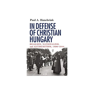 In Defense of Christian Hungary - by Paul Hanebrink (Paperback)