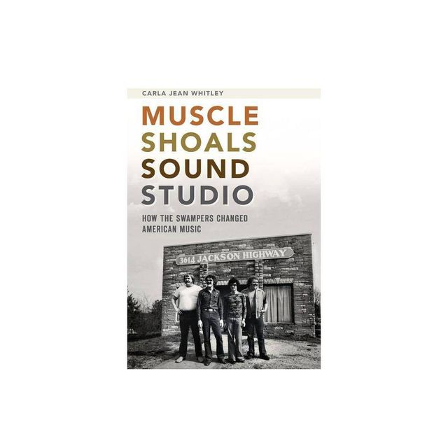 Muscle Shoals Sound Studio: How the Swampers Changed America - by Carla Jean Whitley (Paperback)