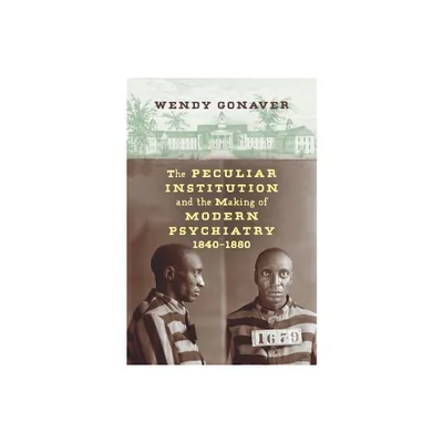 The Peculiar Institution and the Making of Modern Psychiatry, 1840-1880 - by Wendy Gonaver (Paperback)