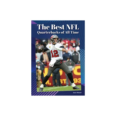 The Best NFL Quarterbacks of All Time - by James Roland (Hardcover)