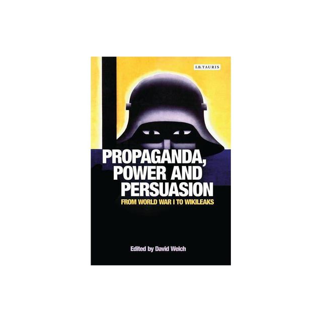 Propaganda, Power and Persuasion - (International Library of Historical Studies) by David Welch (Paperback)