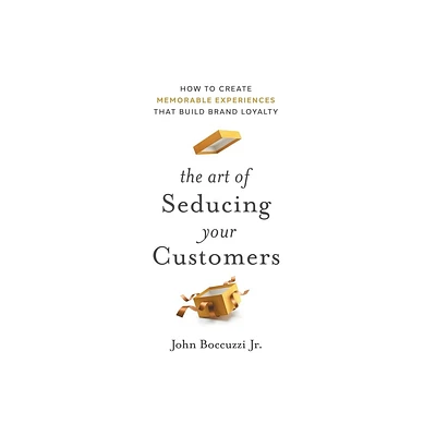 The Art of Seducing Your Customers - by John Boccuzzi (Hardcover)