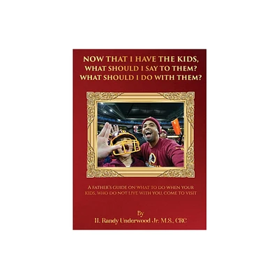 Now that I have the kids, what should I say to them? What should I do with them? - by H Randy Underwood (Hardcover)