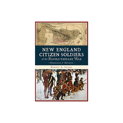 New England Citizen Soldiers of the Revolutionary War - (Military) by Robert a Geake (Paperback)