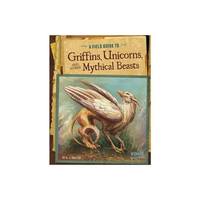 A Field Guide to Griffins, Unicorns, and Other Mythical Beasts - (Fantasy Field Guides) by A J Sautter (Paperback)