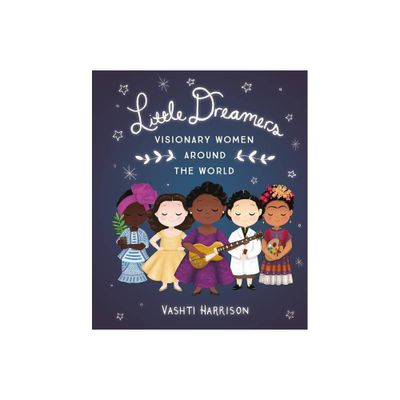 Little Dreamers: Visionary Women Around the World - (Leaders & Dreamers) by Vashti Harrison (Hardcover)