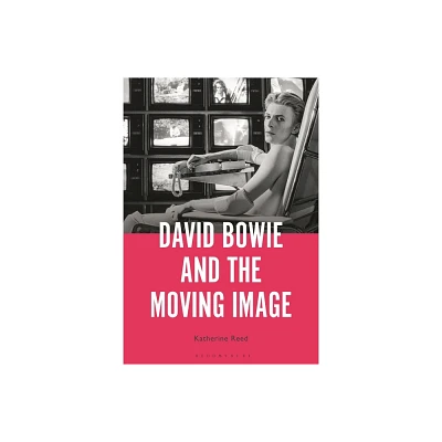 David Bowie and the Moving Image - by Katherine Reed (Hardcover)