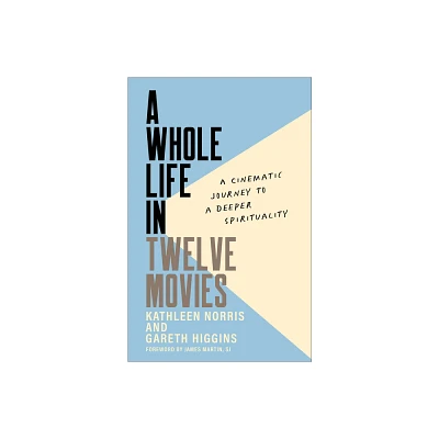 A Whole Life in Twelve Movies - by Kathleen Norris & Gareth Higgins (Paperback)