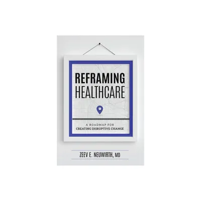 Reframing Healthcare - by Zeev E Neuwirth MD (Hardcover)