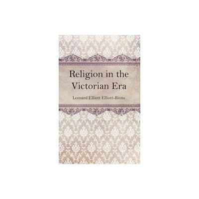 Religion in the Victorian Era - by L E Elliott-Binns (Paperback)