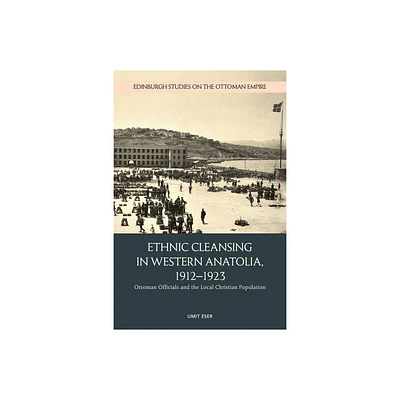 Ethnic Cleansing in Western Anatolia, 1912-1923 - (Edinburgh Studies on the Ottoman Empire) by Umit Eser (Hardcover)