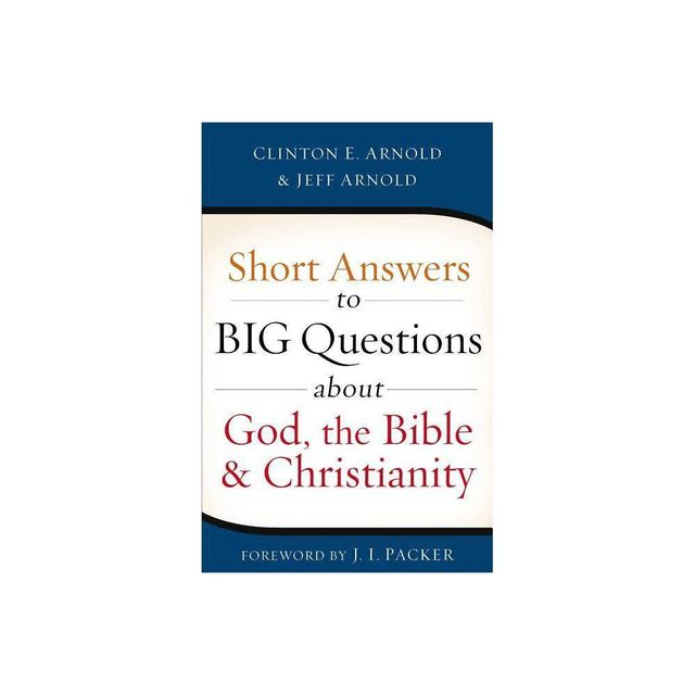 Short Answers to Big Questions about God, the Bible, and Christianity - by Clinton E Arnold & Jeff Arnold (Paperback)