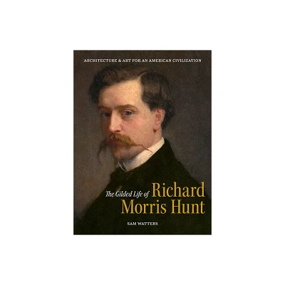 The Gilded Life of Richard Morris Hunt - by Sam Watters (Hardcover)