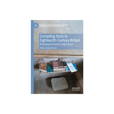 Compiling Texts in Eighteenth-Century Britain - (Palgrave Studies in the Enlightenment, Romanticism and Cultu) by Rebeca Araya Acosta (Hardcover)