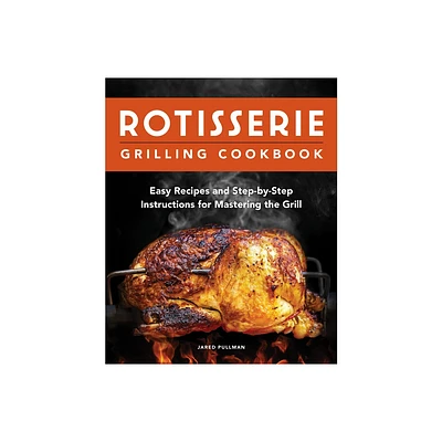 Rotisserie Grilling Cookbook - by Jared Pullman (Paperback)