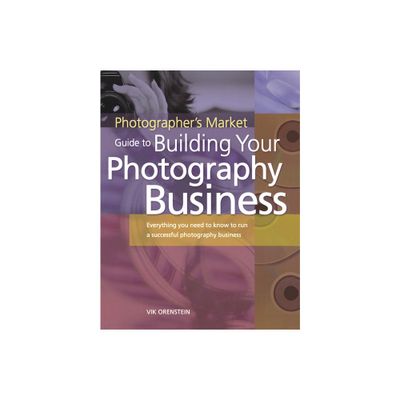 The Photographers Market Guide to Building Your Photography Business - by Vik Orenstein (Paperback)