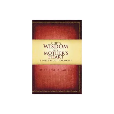 Gods Wisdom for a Mothers Heart - by Bobbie Wolgemuth (Paperback)