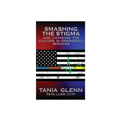 Smashing the Stigma and Changing the Culture in Emergency Services - by Tania Glenn (Paperback)