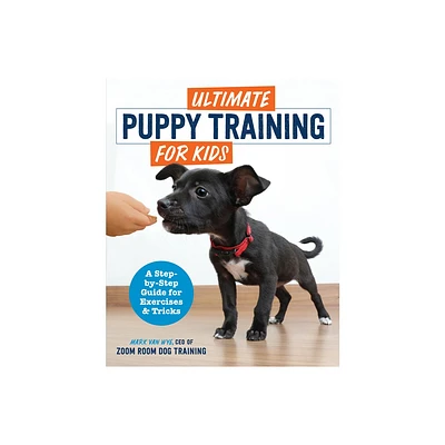 Ultimate Puppy Training for Kids - by Zoom Room Dog Training & Mark Van Wye (Paperback)