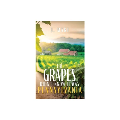 The Grapes Didnt Know it Was Pennsylvania - by J Maki (Hardcover)