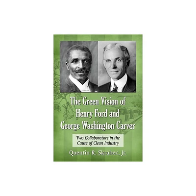 The Green Vision of Henry Ford and George Washington Carver - by Quentin R Skrabec (Paperback)