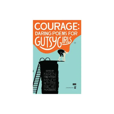 Courage: Daring Poems for Gutsy Girls - by Karen Finneyfrock & Mindy Nettifee & Rachel McKibbens (Paperback)