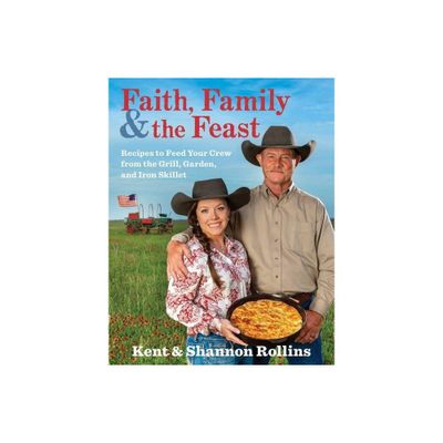 Faith, Family & the Feast - by Kent Rollins & Shannon Rollins (Hardcover)