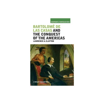 Bartolom de Las Casas and the Conquest of the Americas - by Lawrence A Clayton (Paperback)